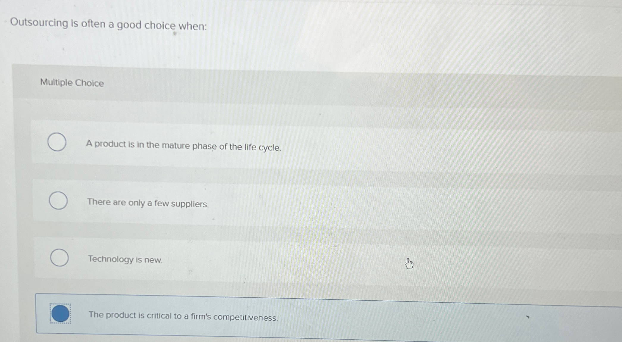  Outsourcing is often a good choice when: Multiple Choice A product