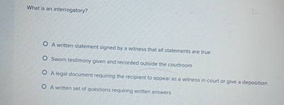  What is an interrogatory? A written statement signed by a witness