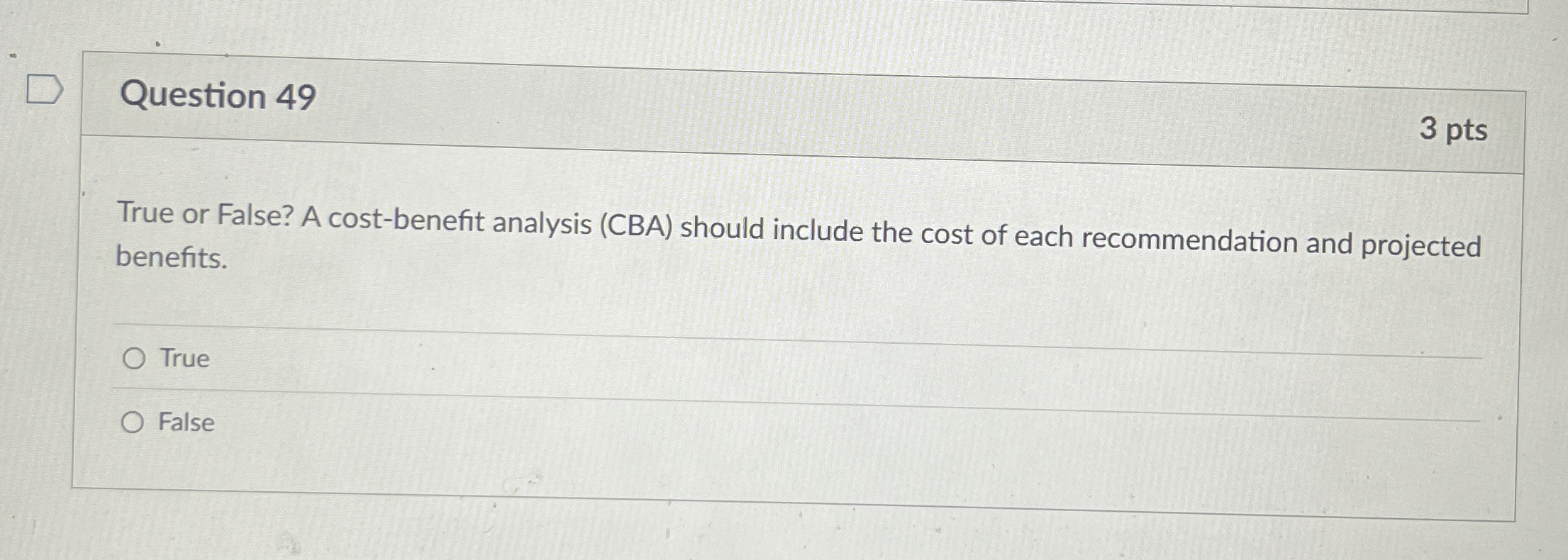  Question 49 True or False? A cost-benefit analysis (CBA) should include