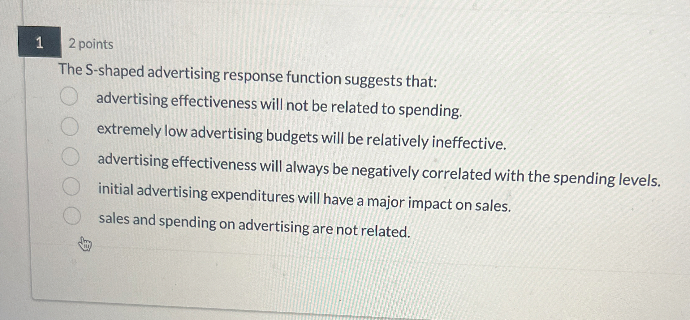  The S-shaped advertising response function suggests that: advertising effectiveness will not