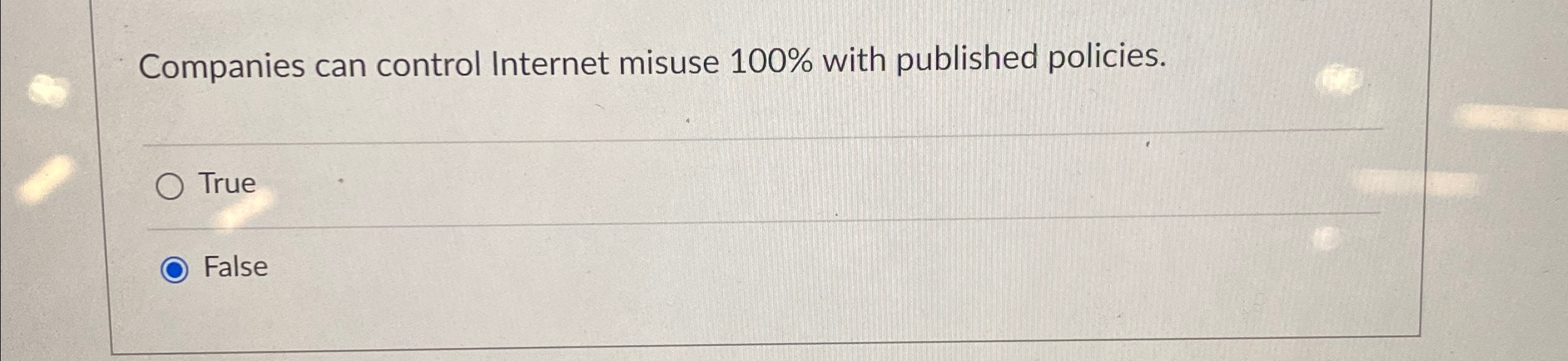  Companies can control Internet misuse 100% with published policies. True False