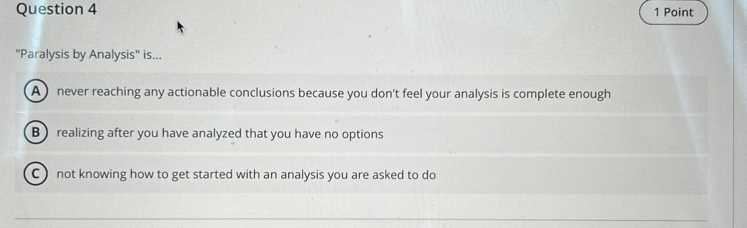  Question 4 "Paralysis by Analysis" is... never reaching any actionable conclusions