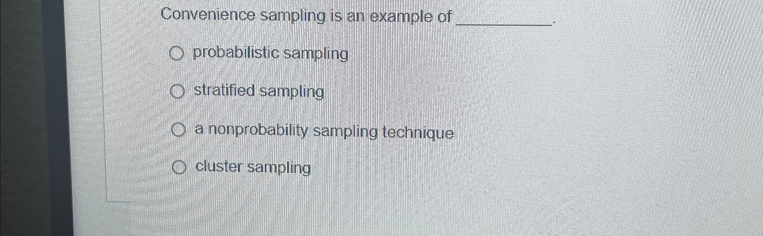  Convenience sampling is an example of q, probabilistic sampling stratified sampling