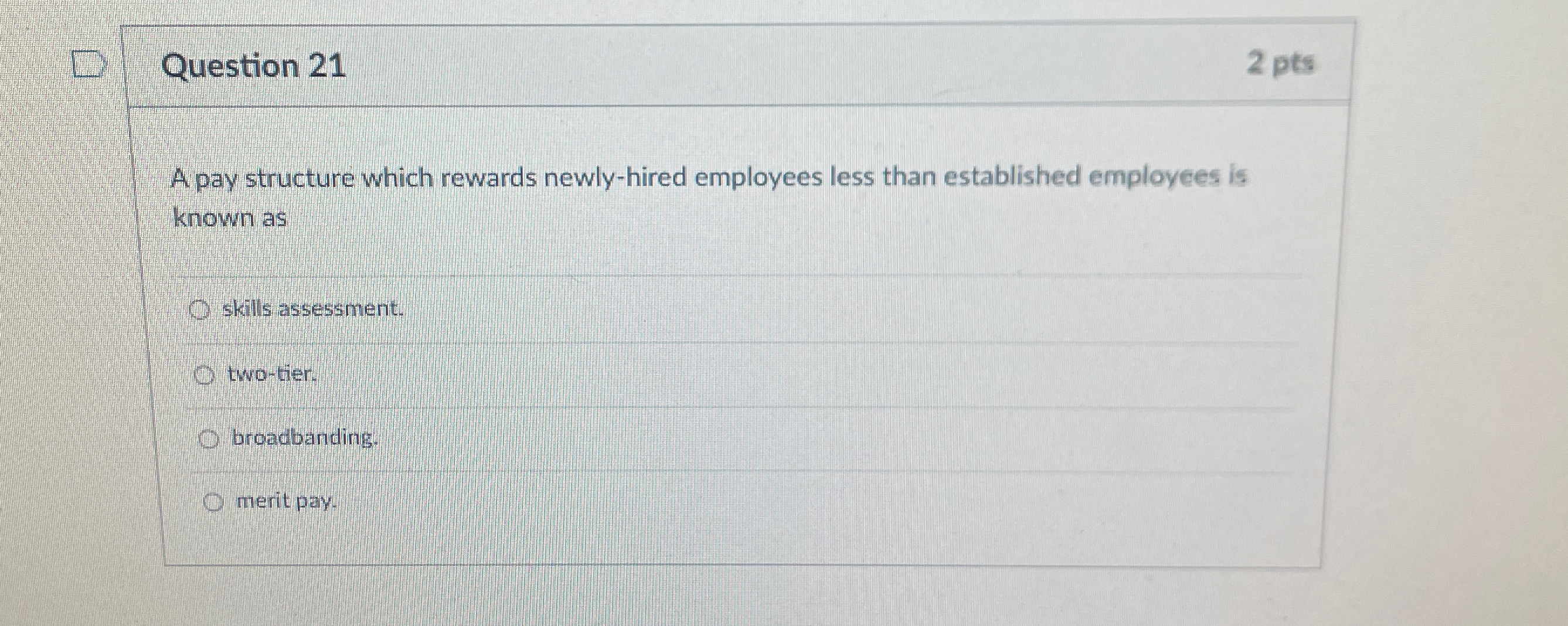  Question 21 2 pts A pay structure which rewards newly-hired employees