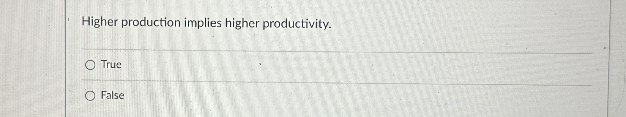  Higher production implies higher productivity. True False 