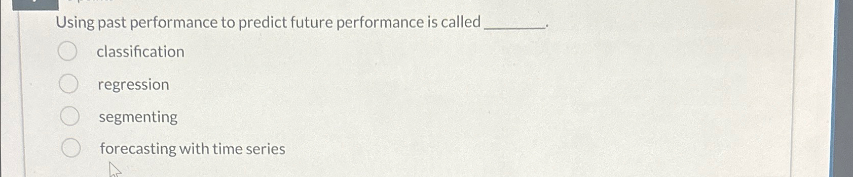  Using past performance to predict future performance is called classification regression