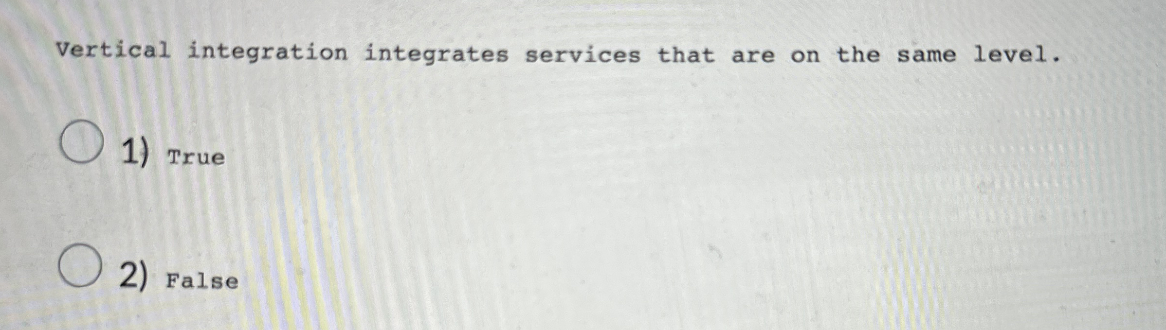  Vertical integration integrates services that are on the same level. True