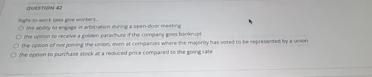  QUESTION 42 Right-to-work laws give workers... the ability to engage in
