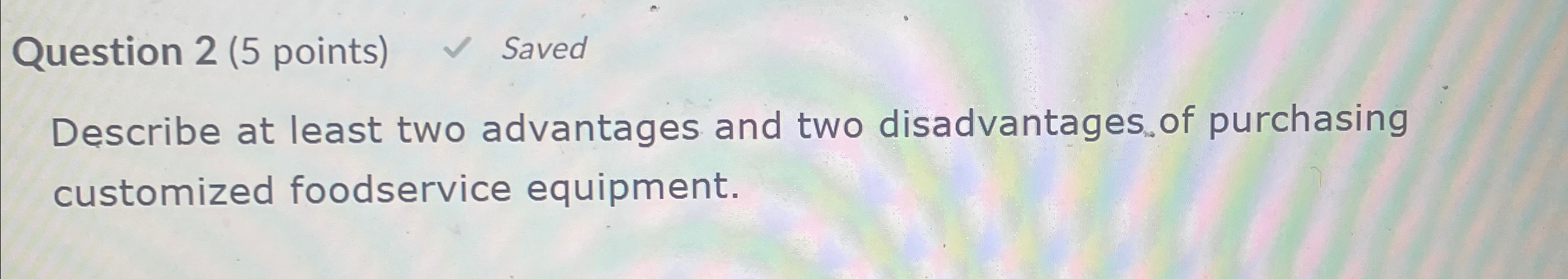  Question 2(5 points) Saved Describe at least two advantages and two