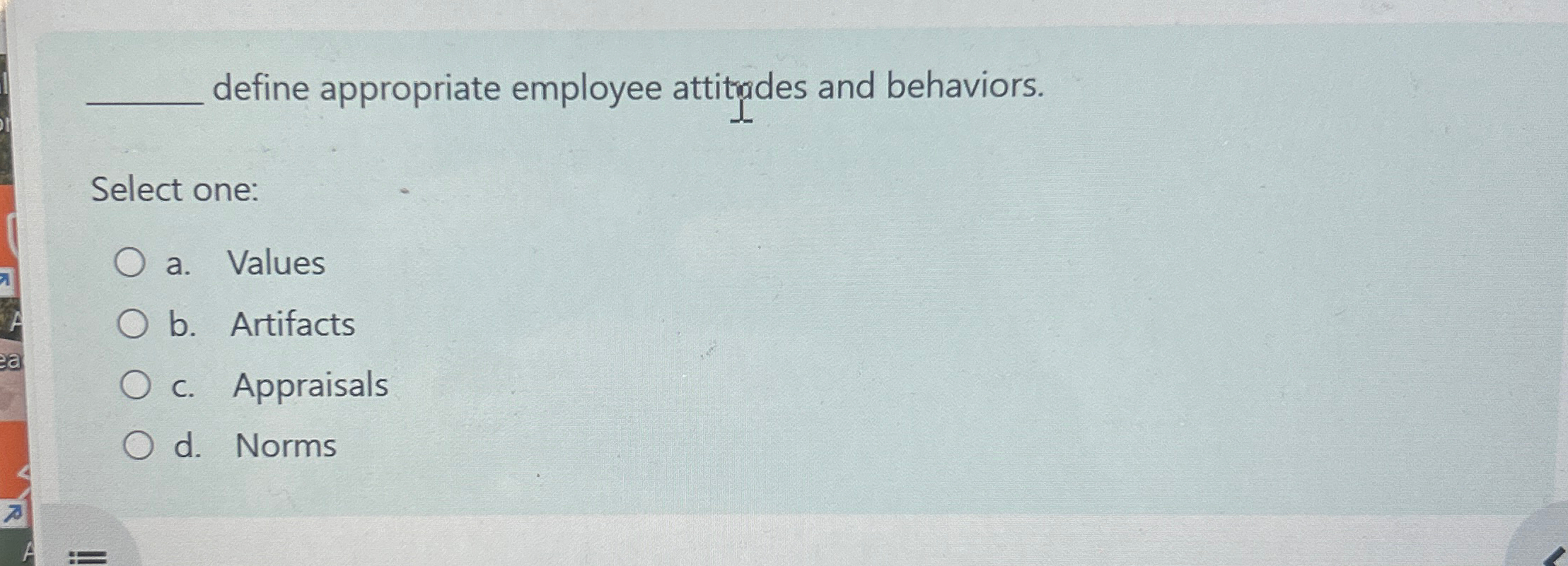  define appropriate employee attitodes and behaviors. Select one: a. Values b.