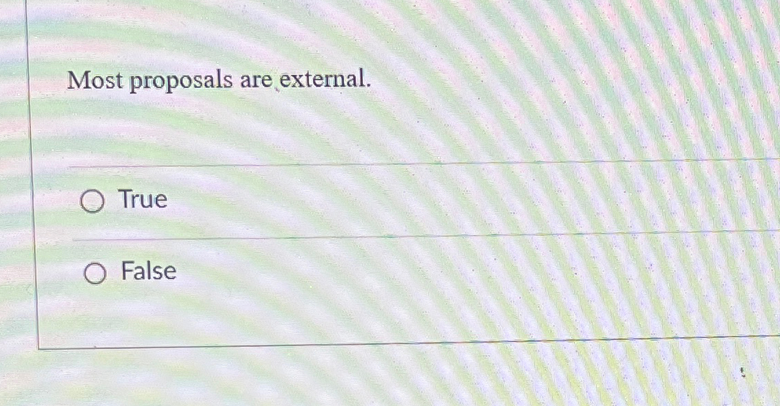  Most proposals are external. True False 