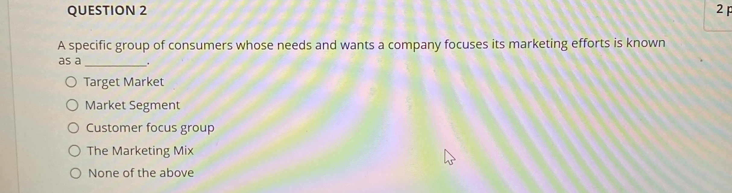  QUESTION 2 A specific group of consumers whose needs and wants