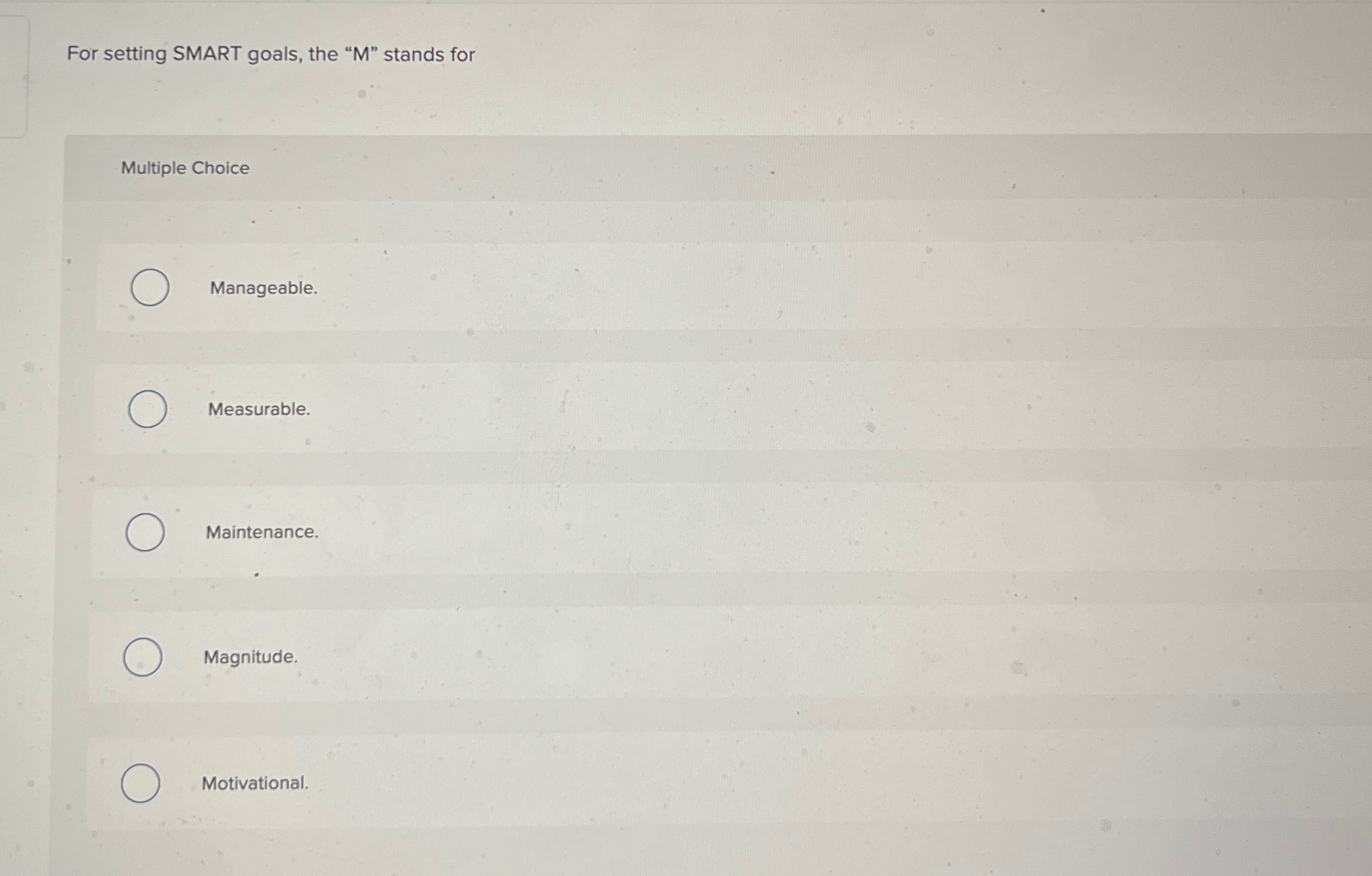  For setting SMART goals, the "M" stands for Multiple Choice Manageable.