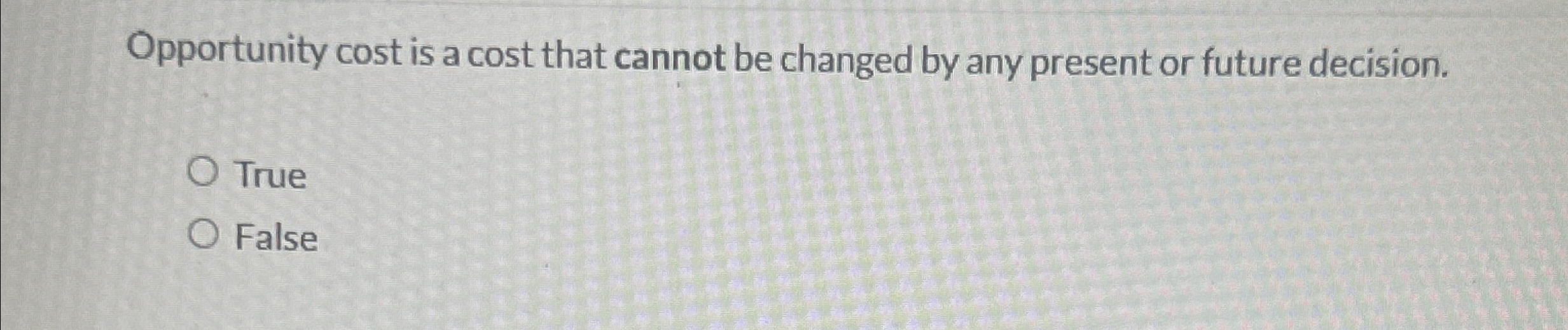  Opportunity cost is a cost that cannot be changed by any
