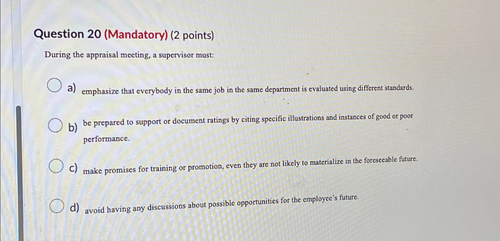  Question 20(Mandatory)(2 points) During the appraisal meeting, a supervisor must: a)