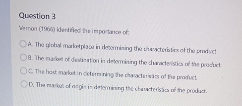  Question 3 Vernon (1966) identified the importance of: A. The global