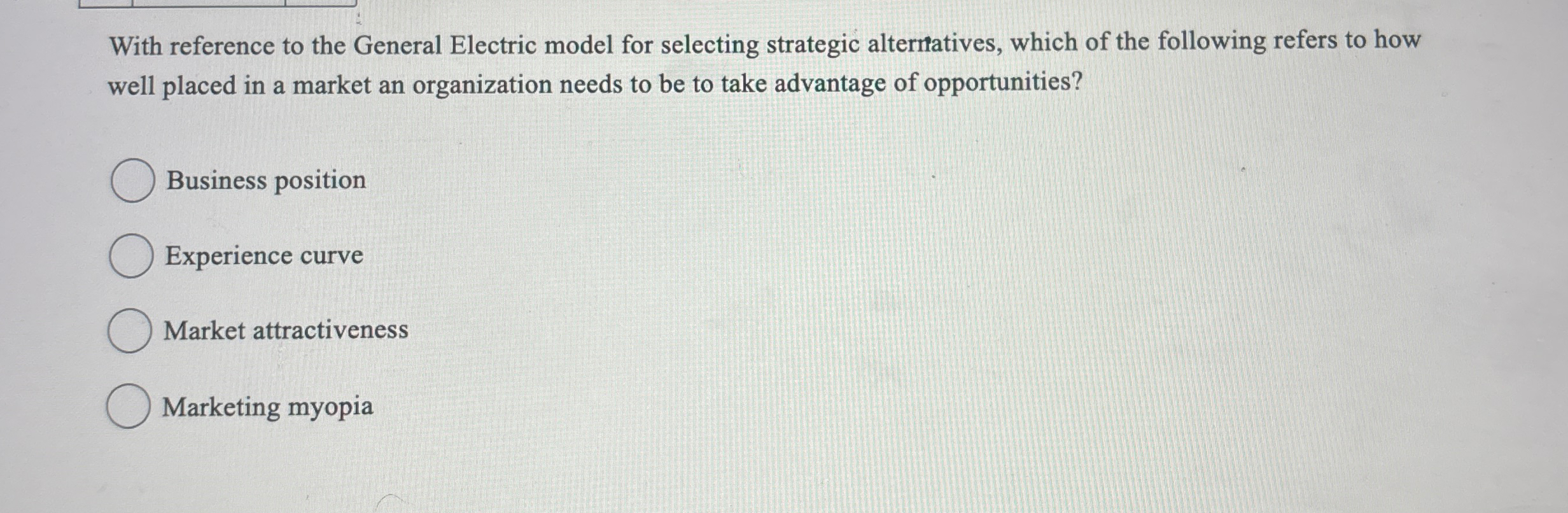  With reference to the General Electric model for selecting strategic alterratives,