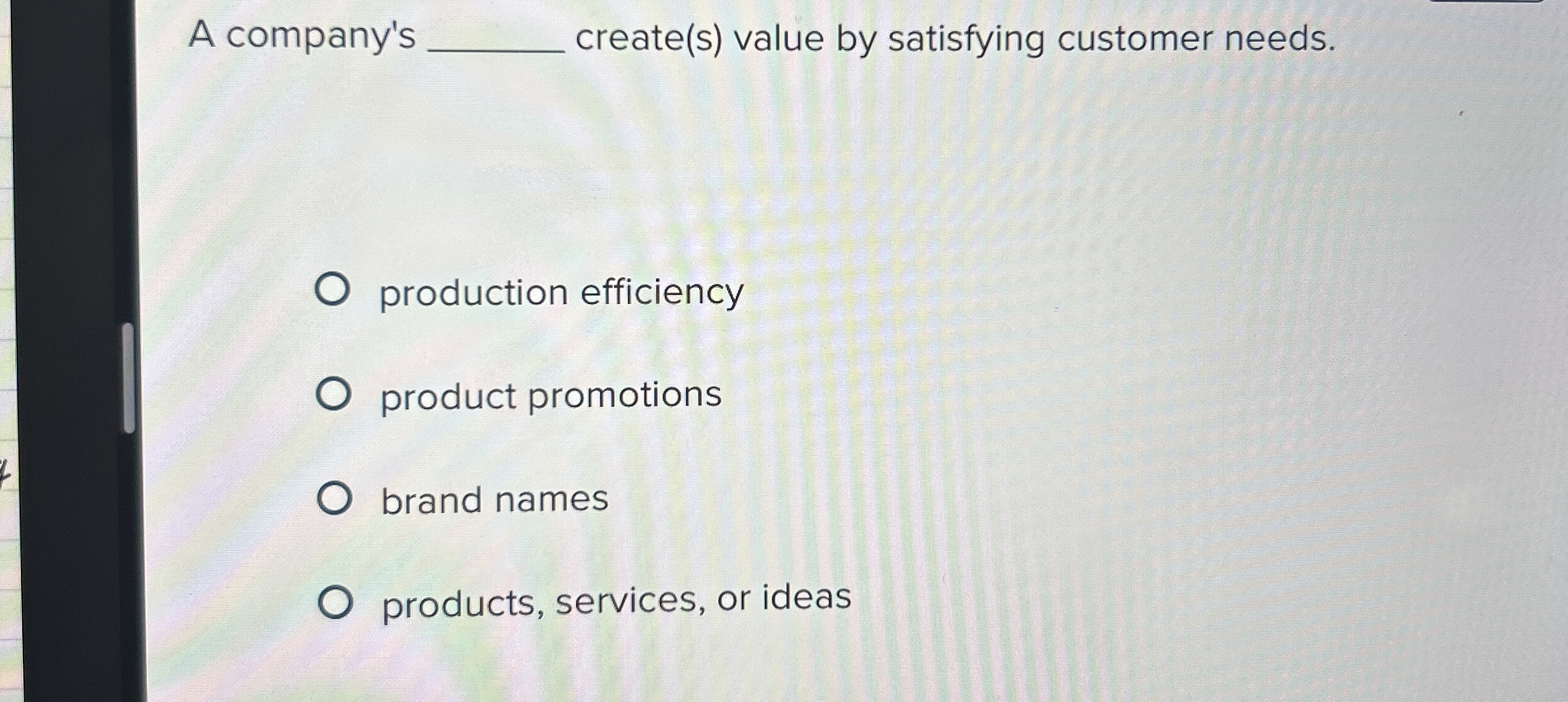  A company's q, create(s) value by satisfying customer needs. production efficiency