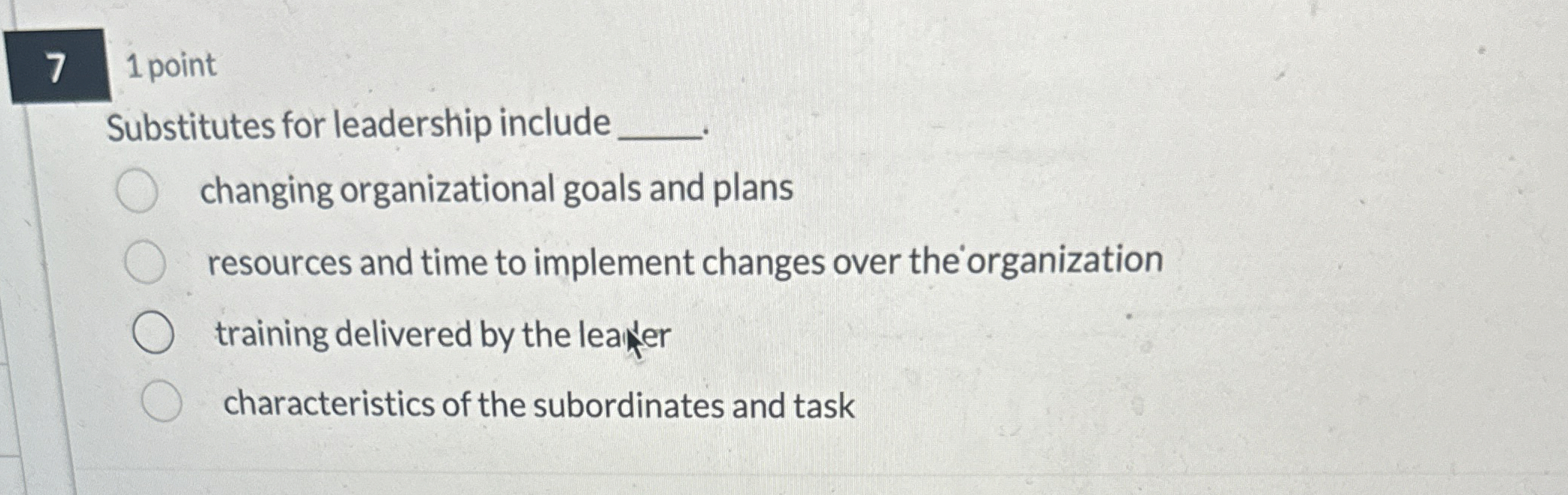  7 1 point Substitutes for leadership include ______ changing organizational goals