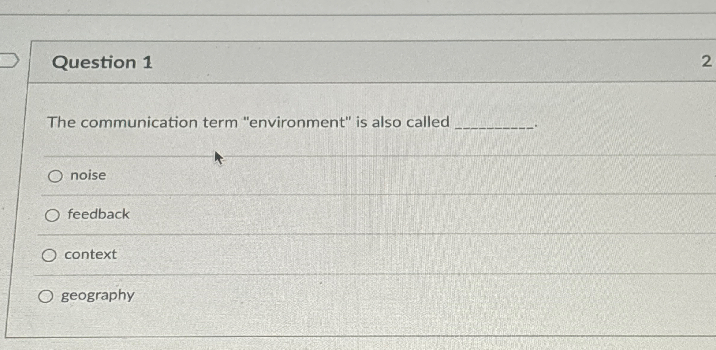  Question 1 The communication term "environment" is also called noise feedback