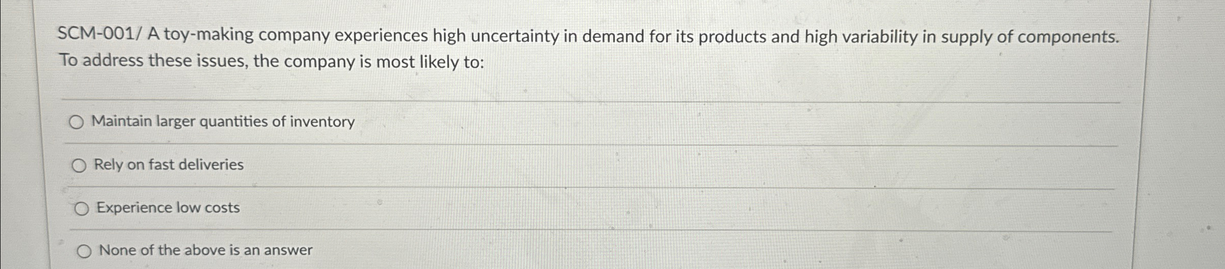 SCM-001/ A toy-making company experiences high uncertainty in demand for its