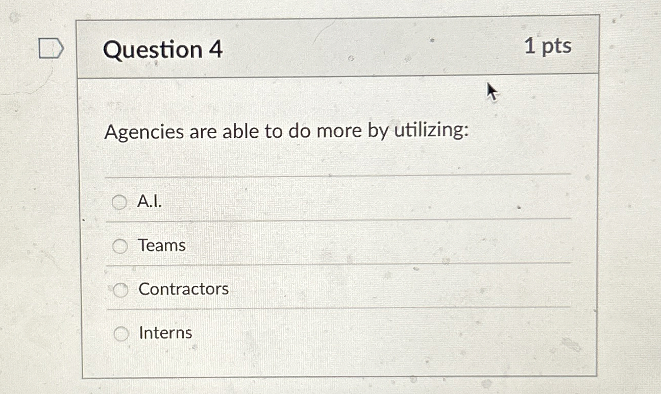 Question 4 Agencies are able to do more by utilizing: A.I.