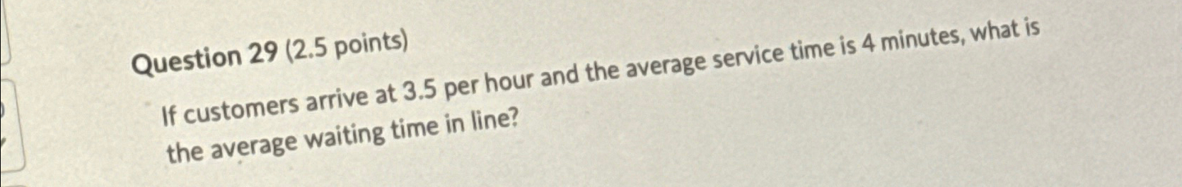  Question 29(2.5 points) If customers arrive at 3.5 per hour and