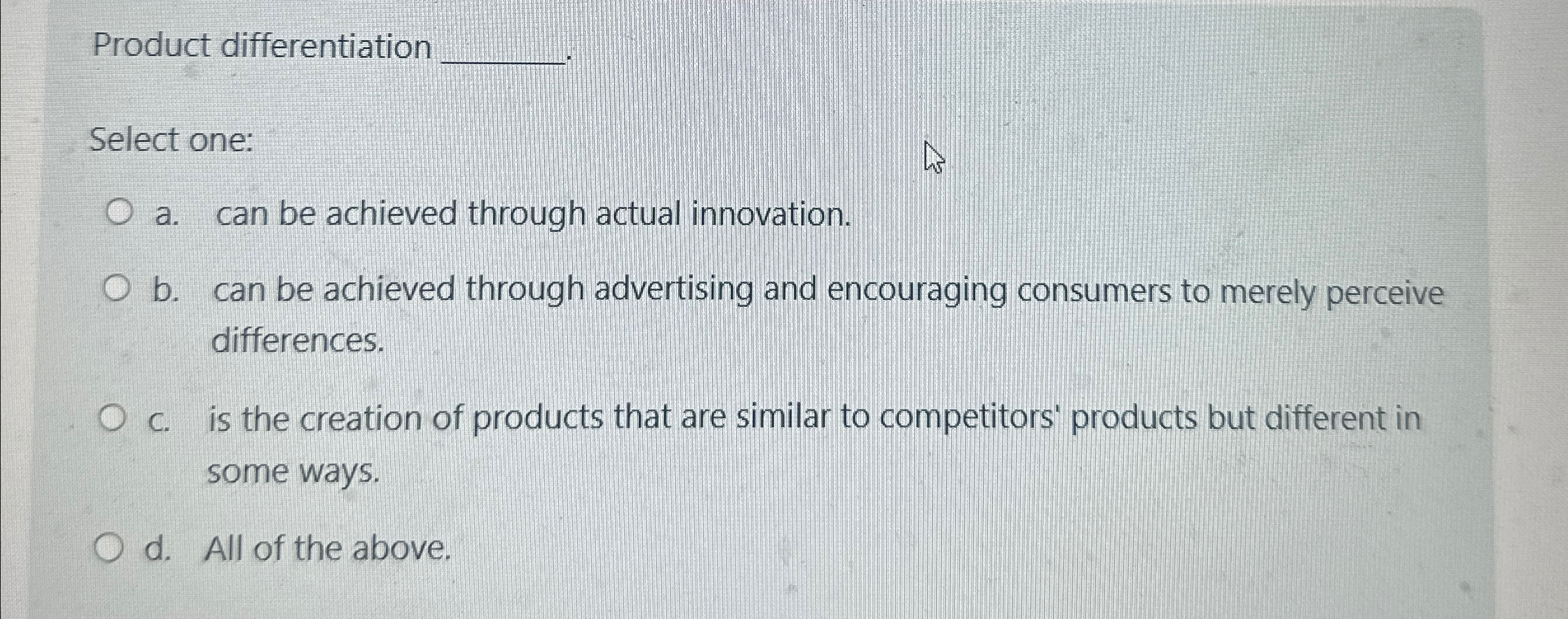  Product differentiation q, Select one: a. can be achieved through actual