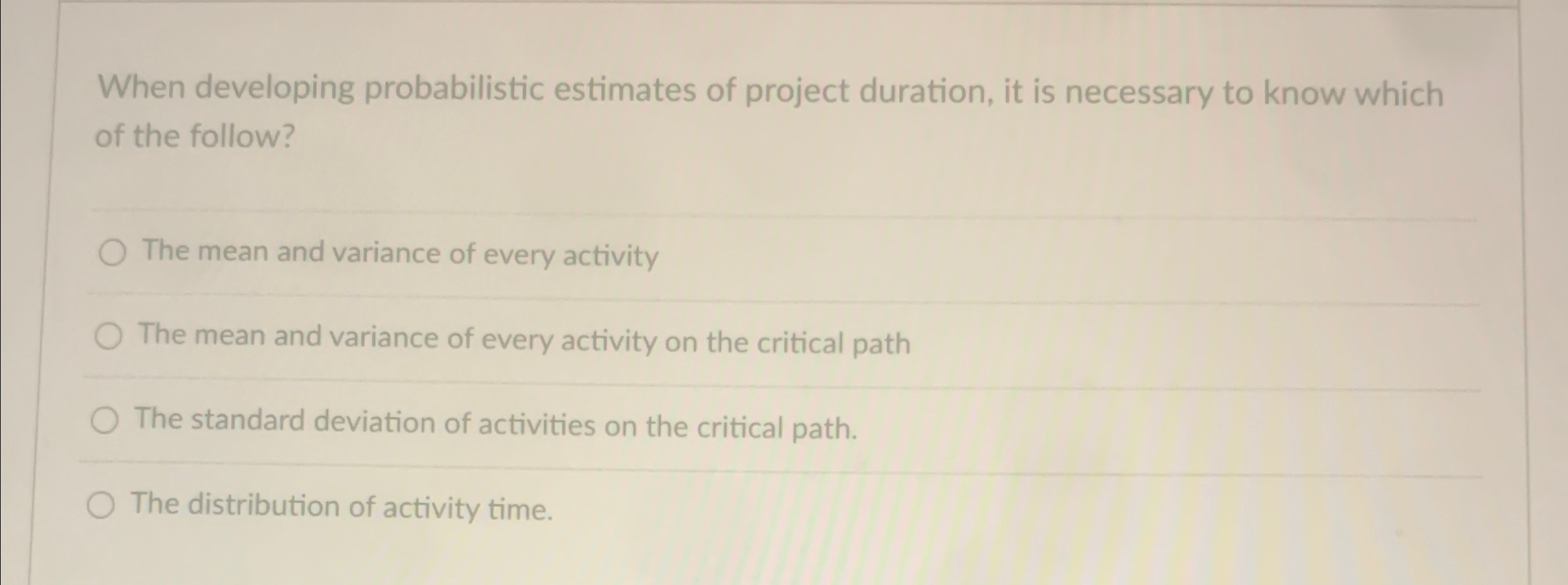  When developing probabilistic estimates of project duration, it is necessary to