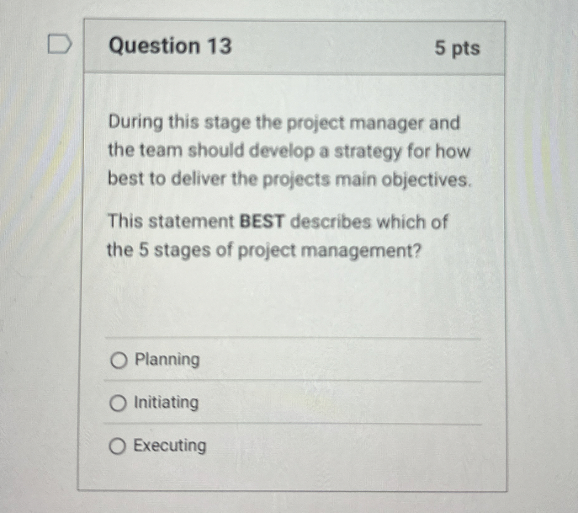  Question 13 5 pts During this stage the project manager and