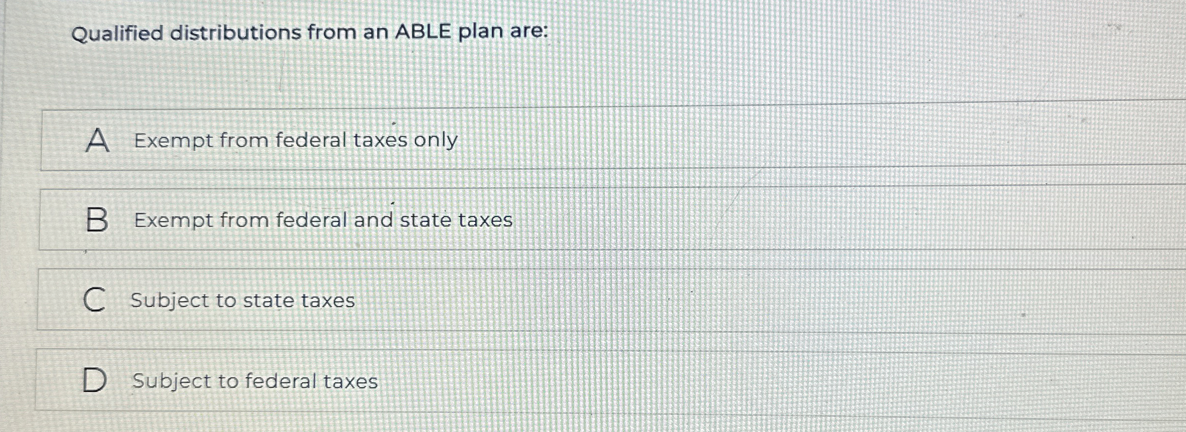  Qualified distributions from an ABLE plan are: A Exempt from federal