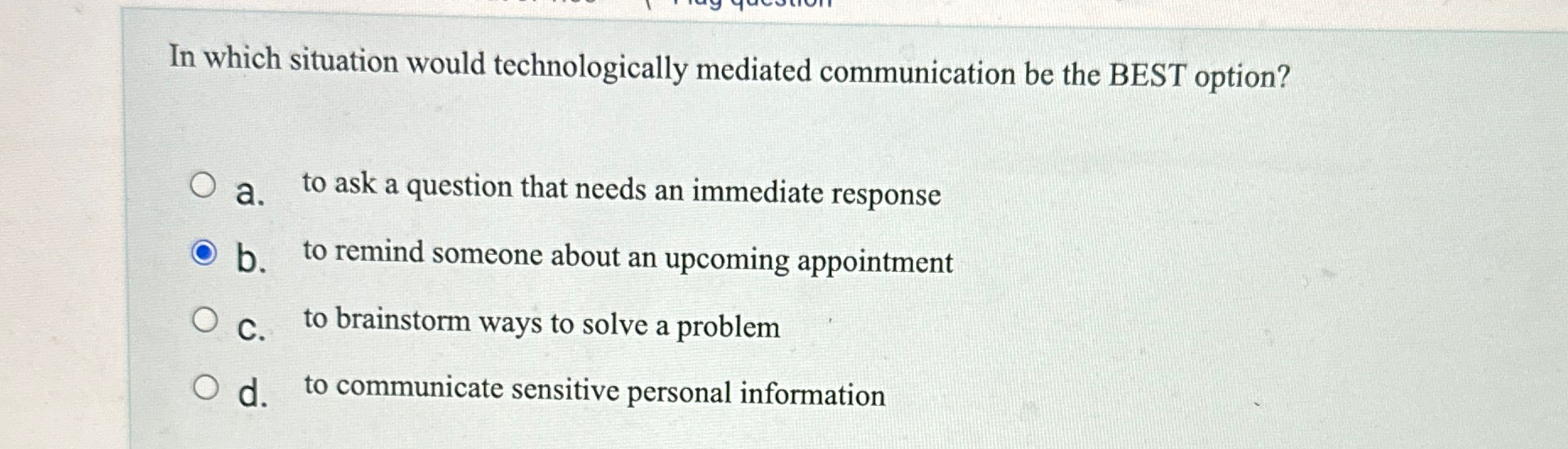  In which situation would technologically mediated communication be the BEST option?