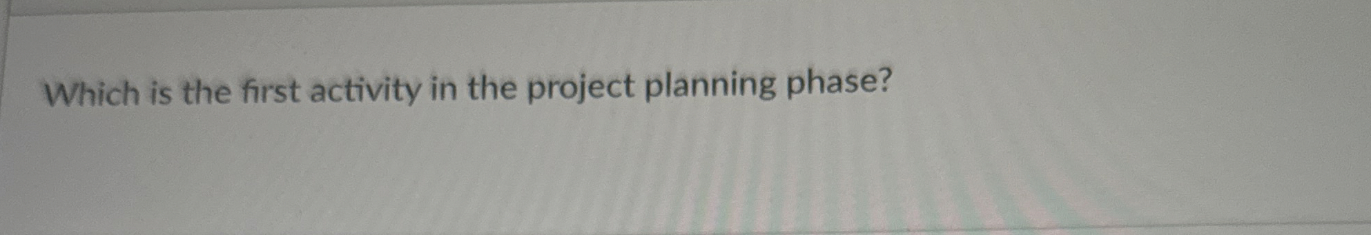 Which is the first activity in the project planning phase? 