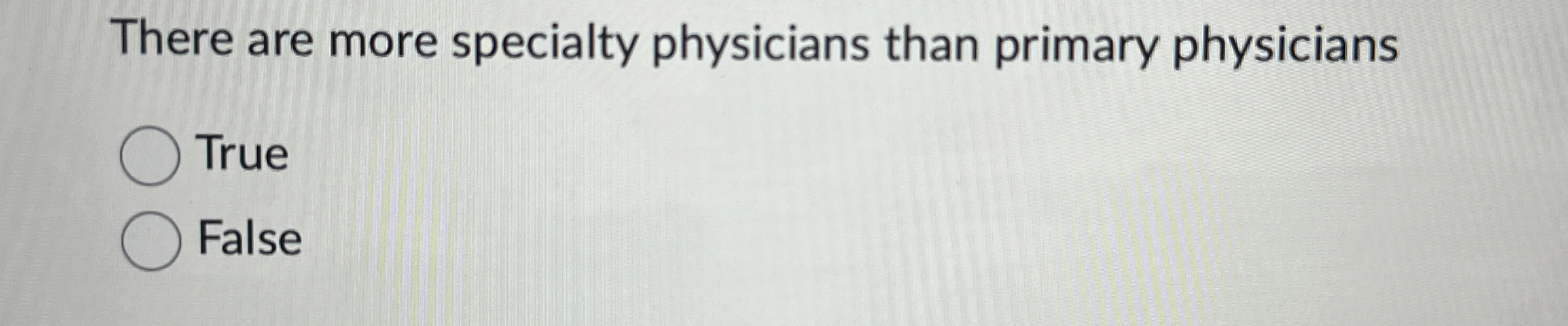  There are more specialty physicians than primary physicians True False 