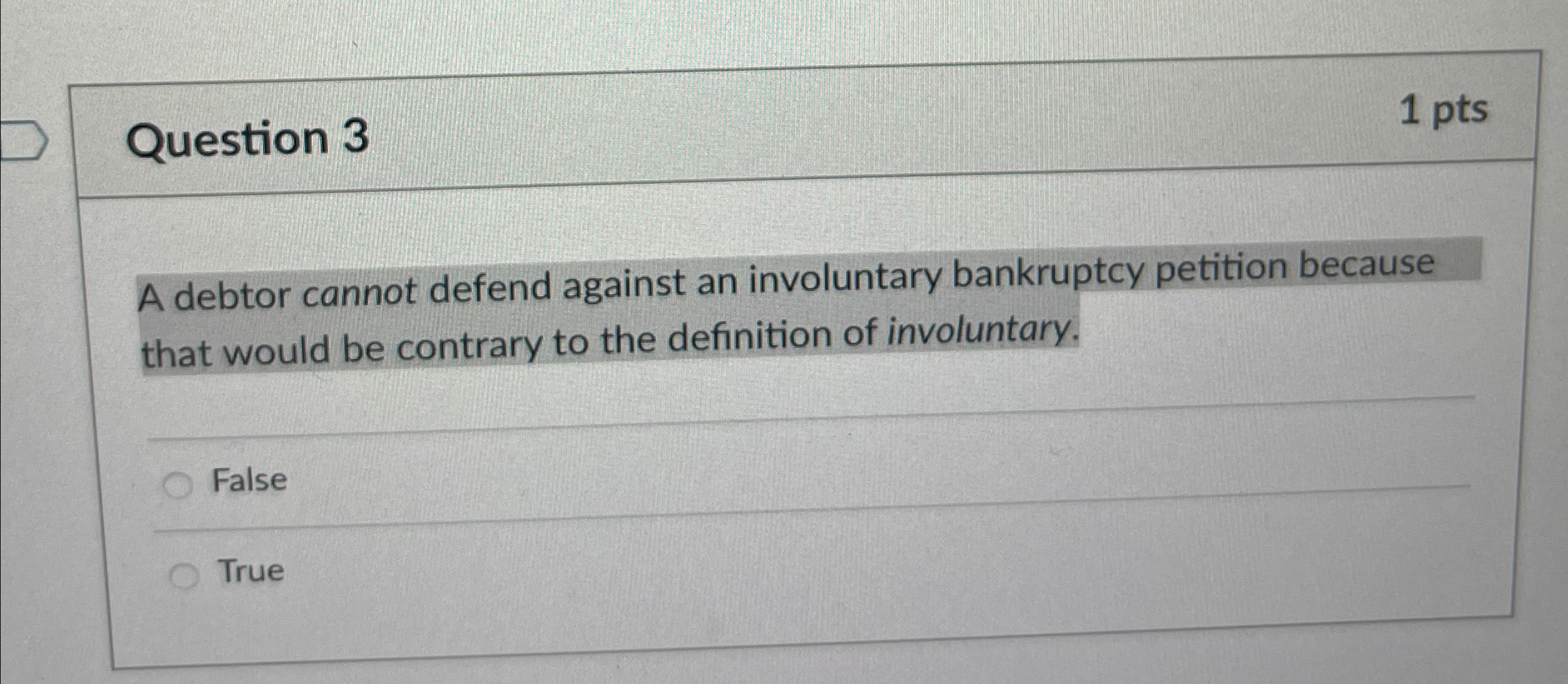  Question 3 1 pts A debtor cannot defend against an involuntary