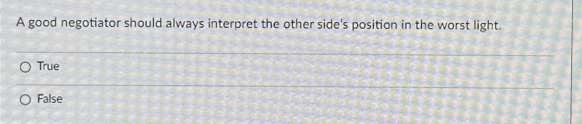  A good negotiator should always interpret the other side's position in