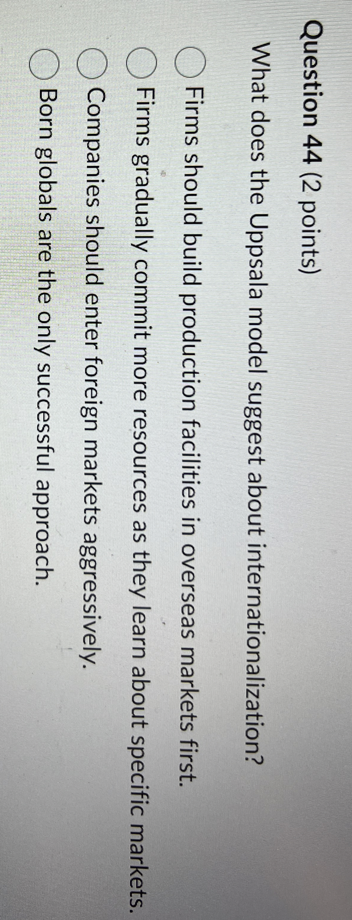  Question 44(2 points) What does the Uppsala model suggest about internationalization?