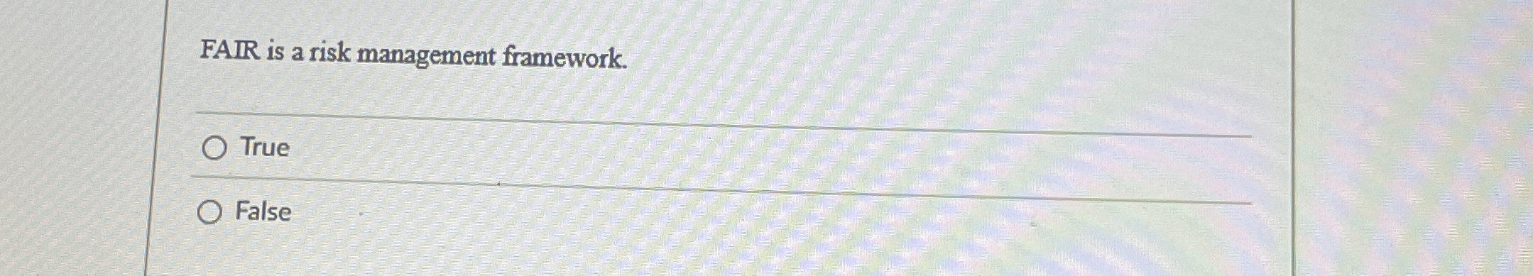  FAIR is a risk management framework. True False 