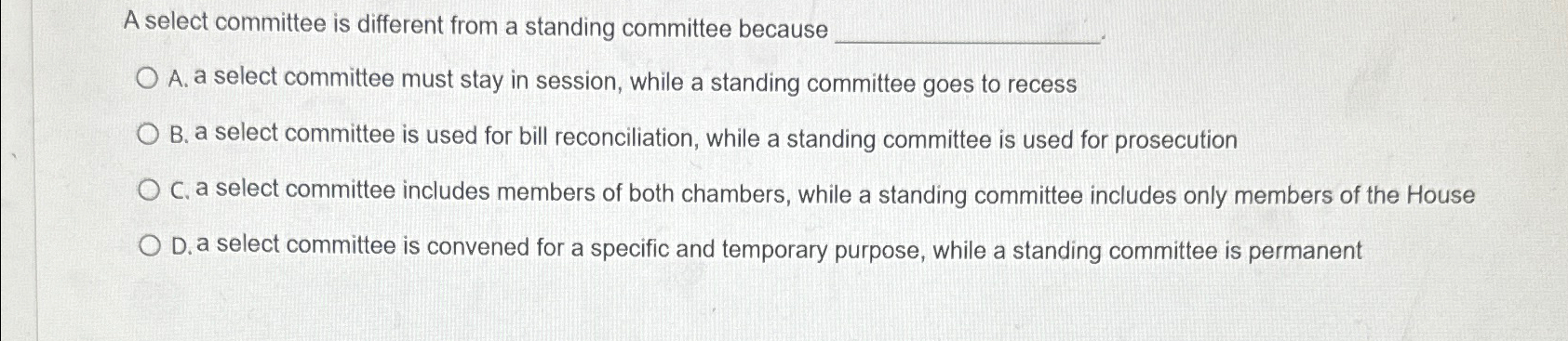  A select committee is different from a standing committee because A.