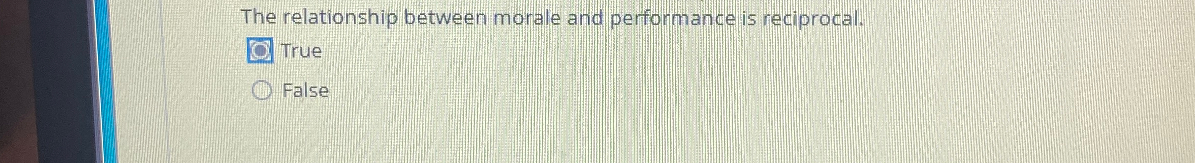  The relationship between morale and performance is reciprocal. True False 