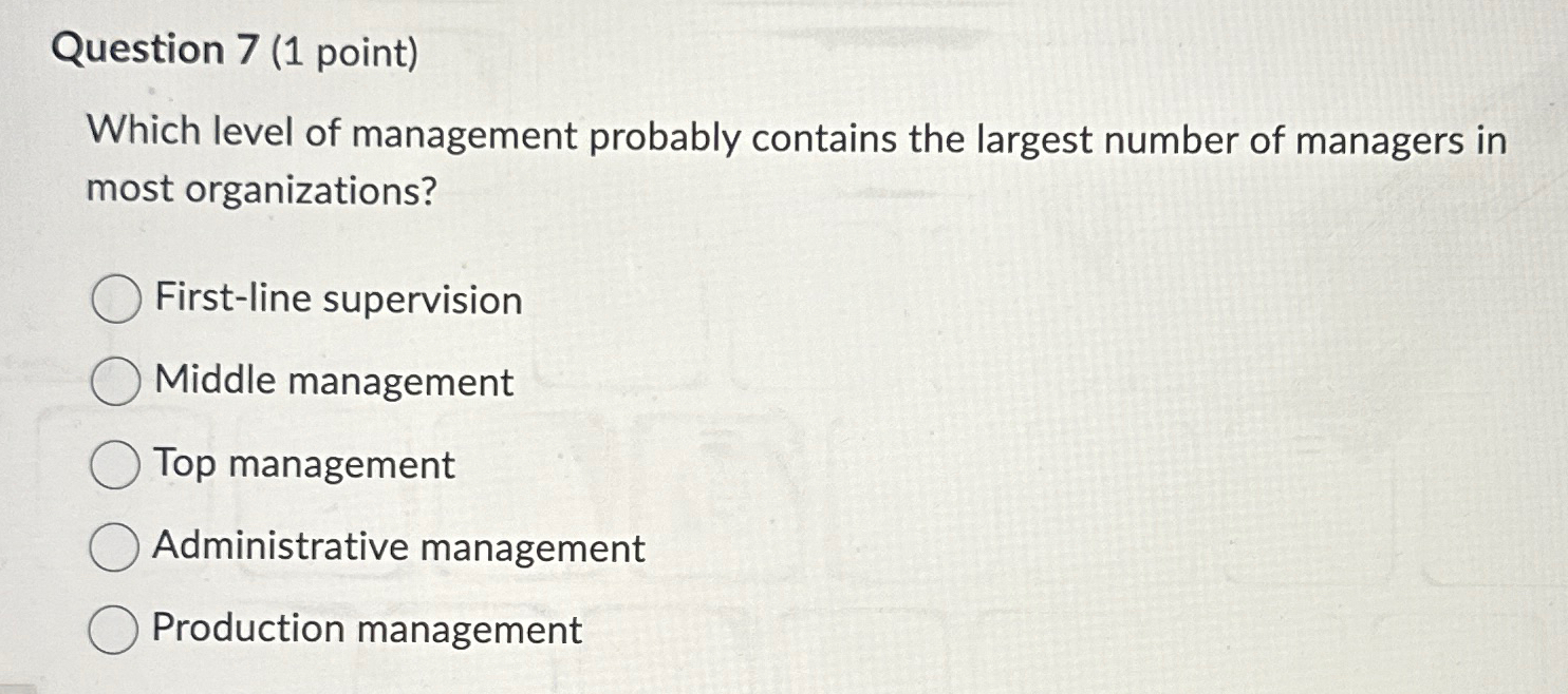  Question 7(1 point) Which level of management probably contains the largest