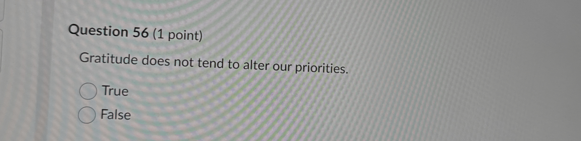  Question 56(1 point) Gratitude does not tend to alter our priorities.