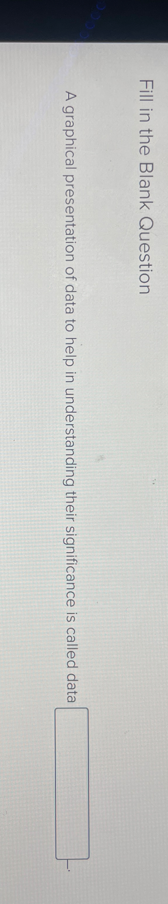  Fill in the Blank Question A graphical presentation of data to