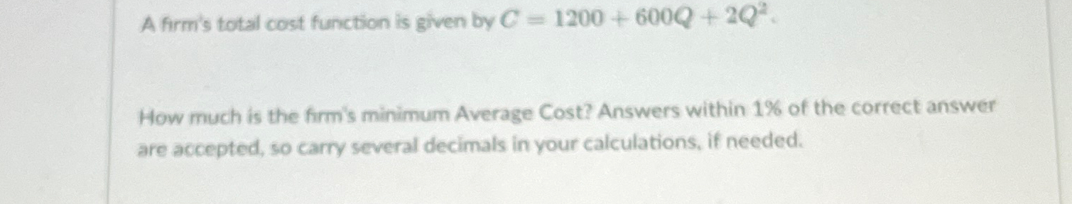 A firm's total cost function is given by C=1200+600Q+2Q2. How much
