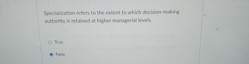  Specialization refers to the extent to which decision-making authority is retained