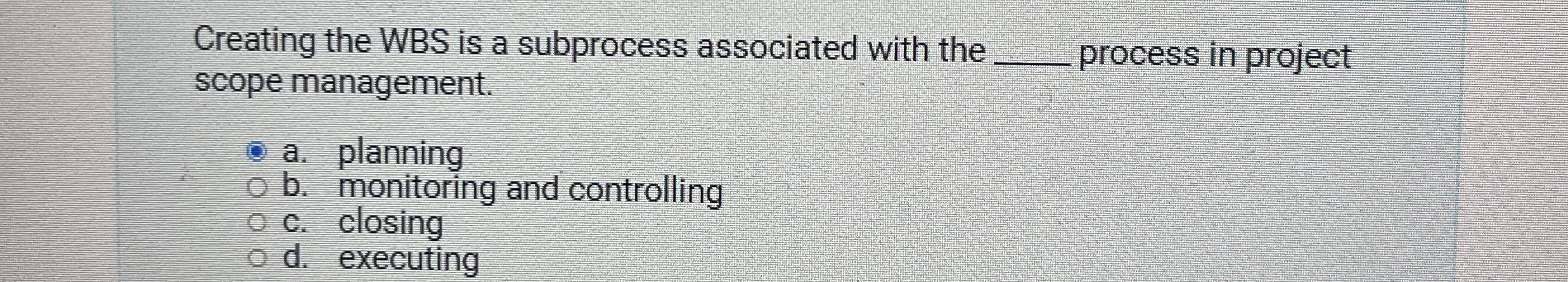  Creating the WBS is a subprocess associated with the q, scope