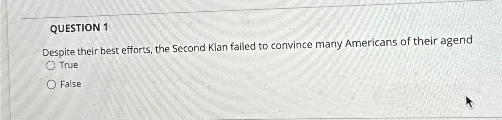  QUESTION 1 Despite their best efforts, the Second Klan failed to