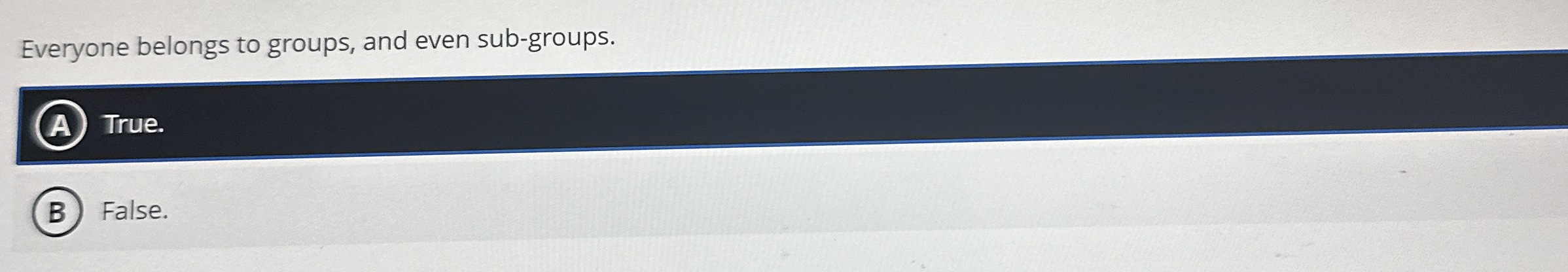  Everyone belongs to groups, and even sub-groups. (A) True. False. 