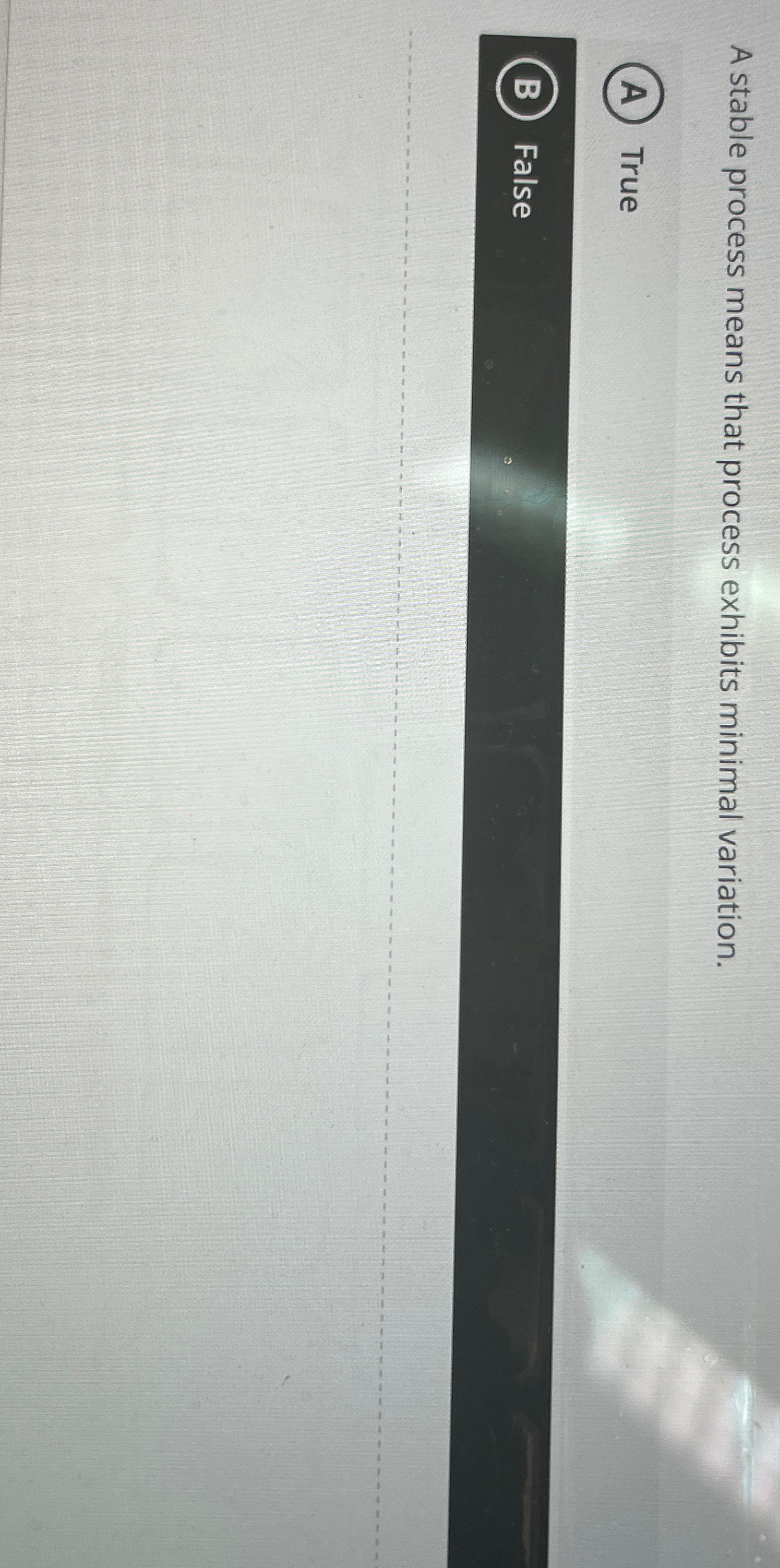  A stable process means that process exhibits minimal variation. True False