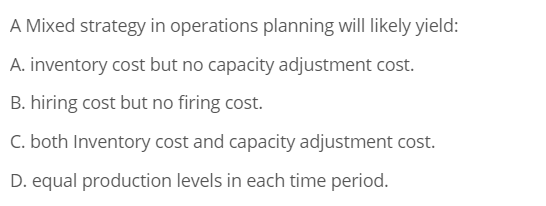  A Mixed strategy in operations planning will likely yield: A. inventory